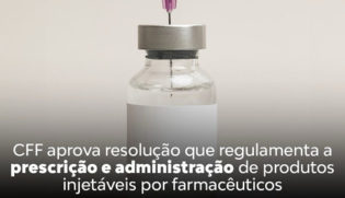 CFF aprova resolução que regulamenta a prescrição e administração de medicamentos injetáveis por farmacêuticos